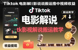Tiktok电影解说搬运撸中视频收益，tk影视解说搬运教学-瀚宇网创