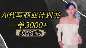 AI代写商业计划书，一单3000+，提供接单渠道，主打长期稳定，永不失业-瀚宇网创