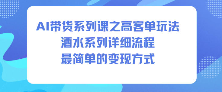 AI带货系列课之高客单玩法,酒水系列,详细流程,最简单的变现方式-瀚宇网创