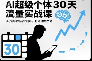 AI超级个体30天流量实战课，从小项目到商业闭环，打造你的生态-瀚宇网创