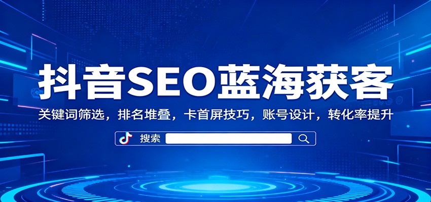 图片[1]-抖音SEO蓝海获客：关键词筛选，排名堆叠，卡首屏技巧，账号设计，转化率提升-瀚宇网创