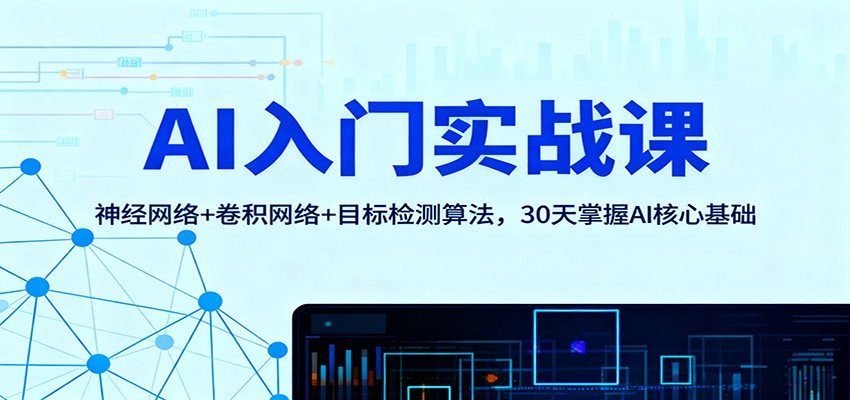 AI入门实战课:神经网络+卷积网络+目标检测算法,30天掌握AI核心基础-瀚宇网创