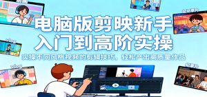 电脑版剪映新手入门到高阶实操，实操不同风格视频的剪辑技巧，轻松产出高质量作品-瀚宇网创