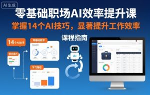 零基础职场AI效率提升课,掌握14个AI技巧,显著提升工作效率-瀚宇网创