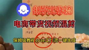 电商带货视频一键混剪,保姆级都系COZE工作流一键生成-瀚宇网创