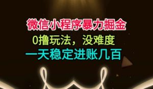 微信小程序暴力掘金，0撸玩法，没难度，一天稳定进账几张【揭秘】-瀚宇网创