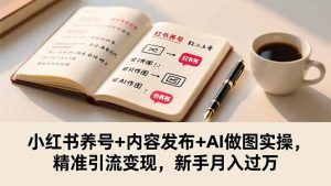 小红书养号+内容发布+AI做图实操，精准引流变现，新手月入过万-瀚宇网创