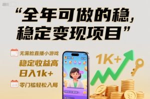 全年可做的稳定变现项目，无需露脸直播小游戏，稳定收益高，日入1k+，零门槛轻松入局【揭秘】-瀚宇网创