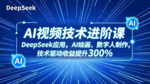 AI视频技术进阶课,DeepSeek应用、AI绘画、数字人制作,技术驱动收益提升300%-瀚宇网创