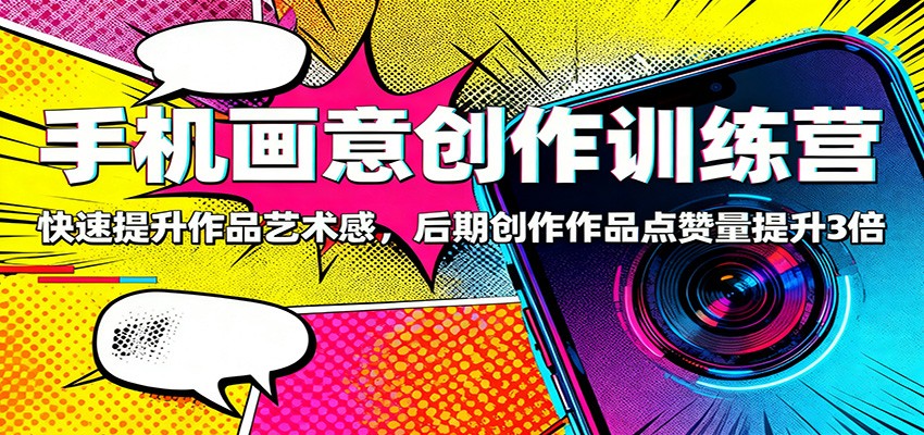 图片[1]-手机画意创作训练营：快速提升作品艺术感，后期创作作品点赞量提升3倍-瀚宇网创