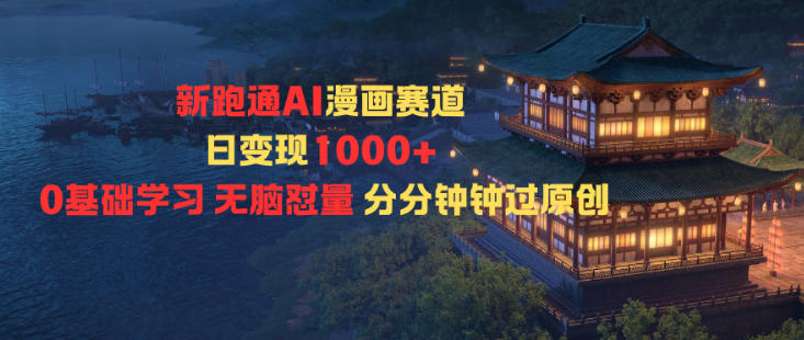 新跑通AI漫画赛道日变现1k+0基础学习无脑怼量分分钟钟过原创-瀚宇网创