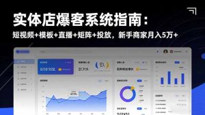 实体店爆客系统指南：短视频+模板+直播+矩阵+投放，新手商家月入5万+-瀚宇网创