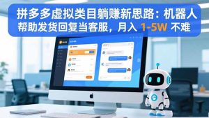 拼多多虚拟类目躺赚新思路：机器人帮助发货回复当客服，月入 1-5W 不难-瀚宇网创