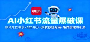 AI小红书流量爆破课：账号定位装修+CES 评分+爆款标题封面+矩阵搭建与引流-瀚宇网创