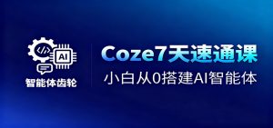 Coze7天速通课，小白从0搭建AI智能体+短视频工作流-瀚宇网创