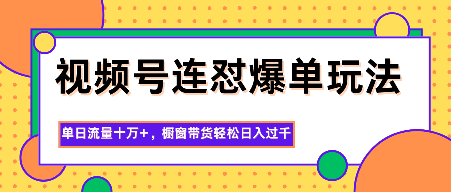 视频号连怼爆单玩法,单日流量十万+,橱窗带货轻松日入过千-瀚宇网创