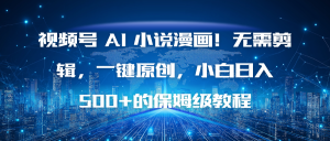 视频号 AI 小说漫画！无需剪辑，一键原创，小白日入500+的保姆级教程-瀚宇网创