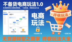 不备货电商玩法1.0,无货源转型之路独家揭秘,一站到底,终极玩法大全-瀚宇网创