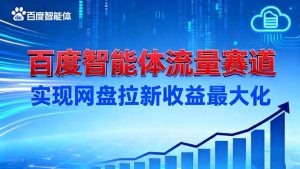 建百度智能体流量赛道,实现网盘拉新收益最大化-瀚宇网创