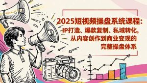 2025短视频操盘线下课程：IP打造、爆款复制、私域转化，从内容创作到商业变现的完整操盘体系-瀚宇网创