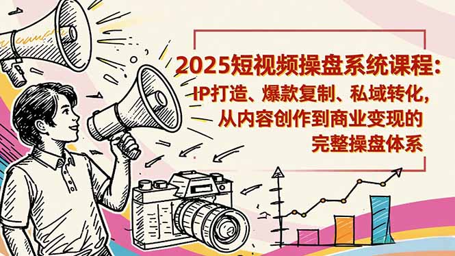 2025短视频操盘线下课程:IP打造、爆款复制、私域转化,从内容创作到商业变现的完整操盘体系-瀚宇网创