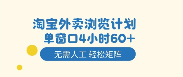 淘宝外卖浏览计划,到窗口4小时60+无需人工,轻松矩阵开干【揭秘】-瀚宇网创