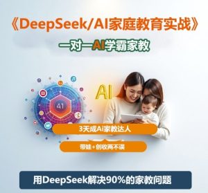 DeepSeek+Al家庭教育实战,一对一AI学霸家教,3天成Ai家教达人,带娃+创收两不误-瀚宇网创