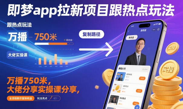 即梦app拉新项目跟热点玩法，万播750米，大佬分享实操课分享，全流程教你复制收益-瀚宇网创