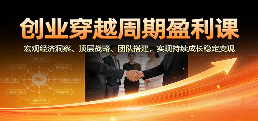 图片[1]-创业穿越周期盈利课：宏观经济洞察、顶层战略、团队搭建，实现持续成长稳定变现-瀚宇网创