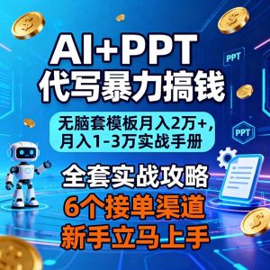 AI+PPT代写暴力搞钱：无脑套模板月入2万+，月入1-3万实战手册-瀚宇网创