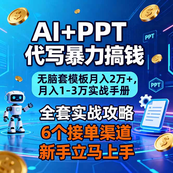 AI+PPT代写暴力搞钱:无脑套模板月入2万+,月入1-3万实战手册-瀚宇网创