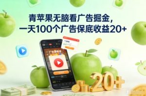 青苹果无脑看广告掘金，一天100个广告保底收益20+-瀚宇网创