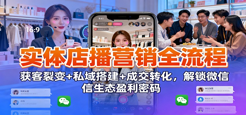 图片[1]-实体店播营销全流程：获客裂变+私域搭建+成交转化，解锁微信生态盈利密码-瀚宇网创