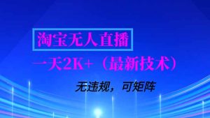 淘宝无人直播【最新技术】，独家方法，一天搞2K+，无违规封号，支持矩阵操作，长期稳定-瀚宇网创