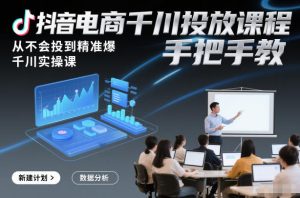 抖音电商千川投放课程，从不会投到精准爆，千川实操课，手把手教-瀚宇网创
