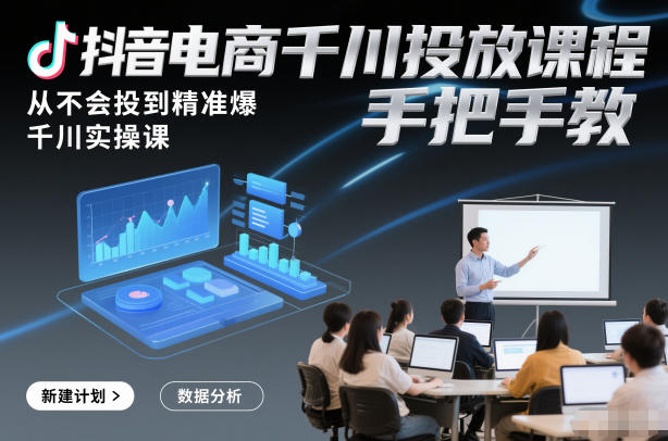 抖音电商千川投放课程，从不会投到精准爆，千川实操课，手把手教-瀚宇网创