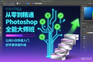 从零到精通Photoshop全能大师班,让纯小白快速入门,初学者快速升级-瀚宇网创