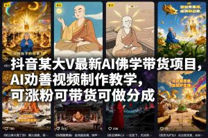 抖音某大V最新AI佛学带货项目,AI劝善视频制作教学,可涨粉可带货可做分成-瀚宇网创