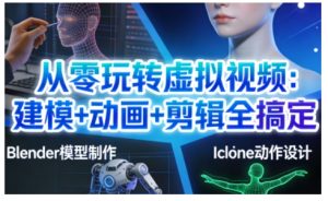 从零玩转虚拟视频:建模+动画+剪辑全搞定,轻松创作出专业级的虚拟视频内容-瀚宇网创