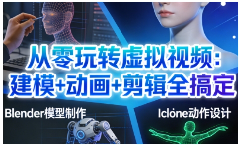 从零玩转虚拟视频:建模+动画+剪辑全搞定,轻松创作出专业级的虚拟视频内容-瀚宇网创