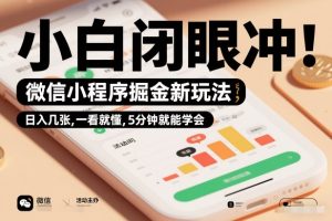 微信小程序掘金新玩法，日入几张，一看就懂，5分钟就能学会，小白闭眼冲【揭秘】-瀚宇网创