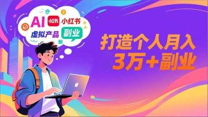 AI+小红书特训营，智能体搭建+虚拟产品原创+商业化变现，打造个人月入3万+副业-瀚宇网创