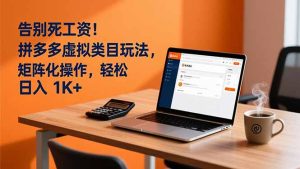 告别死工资！拼多多虚拟类目玩法，矩阵化操作，轻松日入 1K+-瀚宇网创