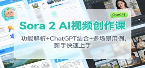 Sora 2 AI视频创作课：功能解析+ChatGPT结合+多场景用例，新手快速上手-瀚宇网创