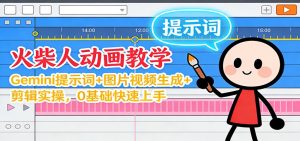 12月火柴人动画教学：Gemini 提示词+图片视频生成+剪辑实操，0基础快速上手-瀚宇网创