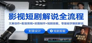 影视短剧解说全流程：文案创作+配音剪辑+封面制作+短剧挂载，零基础学爆款解说-瀚宇网创