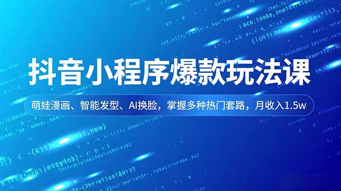 抖音小程序爆款玩法课,萌娃漫画、智能发型、AI换脸,掌握多种热门套路,月收入1.5w-瀚宇网创