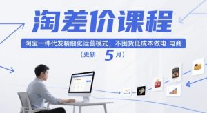淘差价课程，淘宝一件代发精细化运营模式，不囤货低成本做电商(更新12月)-瀚宇网创