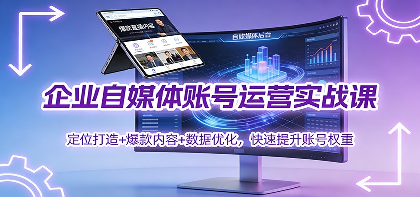 企业自媒体账号运营实战课:定位打造+ 爆款内容+数据优化,快速提升账号权重-瀚宇网创