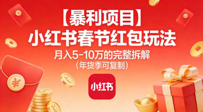 【暴利项目】小红书春节红包玩法月入5W的完整拆解(年货季可复制)-瀚宇网创
